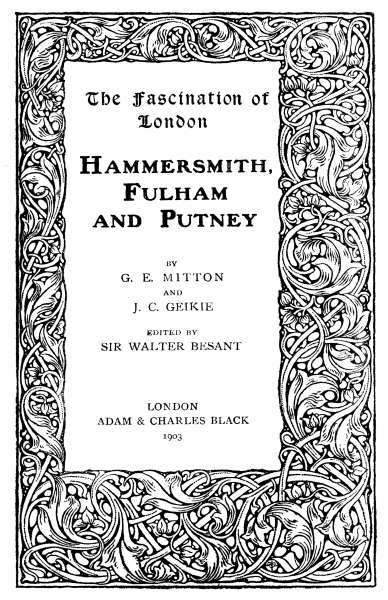 The Fascination of London

HAMMERSMITH, FULHAM AND PUTNEY

BY G. E. MITTON AND J. C. GEIKIE

EDITED BY SIR WALTER BESANT