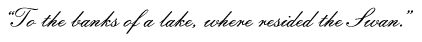 “To the banks of a lake, where resided the Swan.”