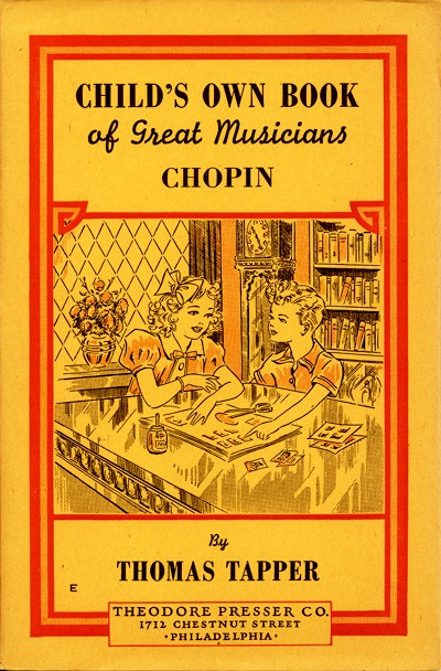 CHILD'S OWN BOOK
of Great Musicians
CHOPIN

By
THOMAS TAPPER

THEODORE PRESSER CO.
1712 CHESTNUT STREET
PHILADELPHIA