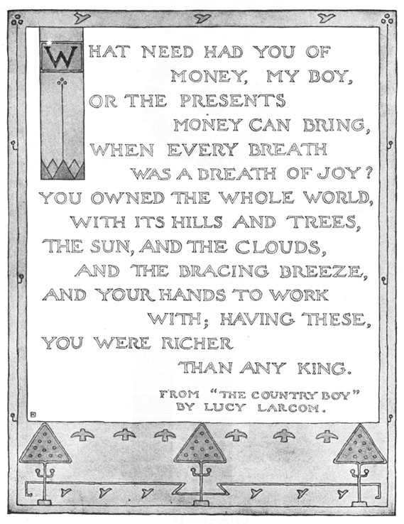 What Need Had You of Money, My Boy, or the Presents Money Can Bring, when Every Breath Was a Breath of Joy? You Owned the Whole World, With Its Hills and Trees, the Sun, and the Clouds, and the Bracing Breeze, and Your Hands to Work With; Having These, You Were Richer Than Any King. From 'The Country Boy' by Lucy Larcom.