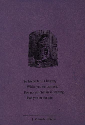 So home let us hasten, While yet we can see, For no watchman is waiting, For you or for me. J. Catnach, Printer.