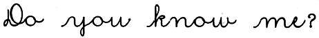 cursive: Do you know me?