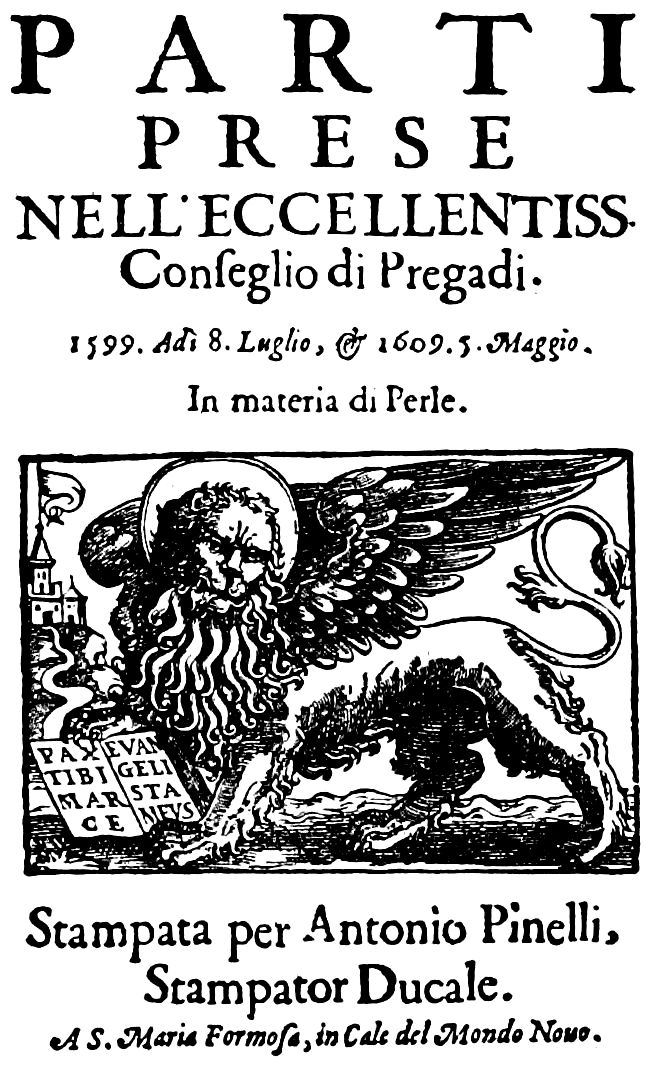 PARTI PRESE NELL ECCELLENTISS Conseglio di Pregadi. 1599. Adi 8. Luglio, & 1609. 5. Maggio. In materia di Perle. Stampata per Antonio Pinelli, Stampator Ducale. A S. Maria Formosa, in Cale del Mondo Novo.