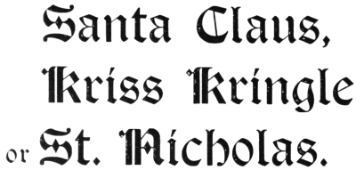 Santa Claus,
Kriss Kringle
or St. Nicholas.